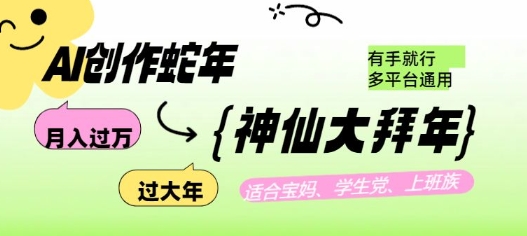 AI创作蛇年各路神仙大拜年，月入过万，有手就行，多平台通用！-星禾网创星球