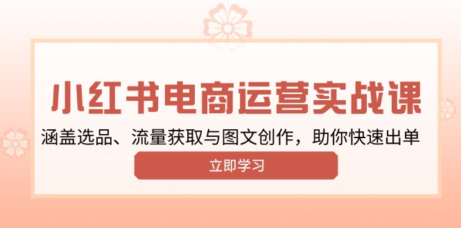 小红书变现运营实战课，涵盖选品、流量获取与图文创作，助你快速出单-星禾网创星球