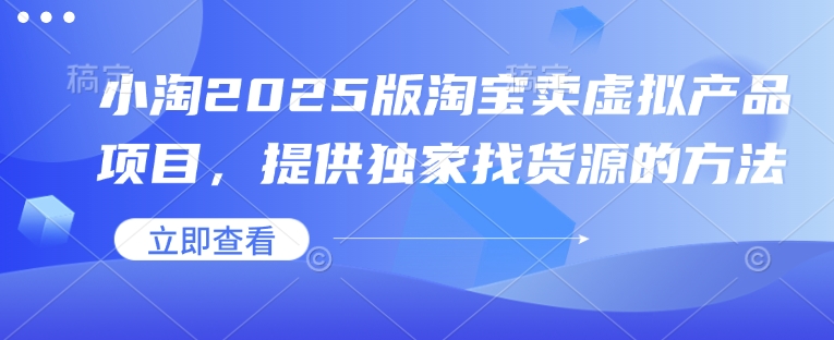 小淘2025版淘宝卖虚拟产品项目，提供独家找货源的方法-星禾网创星球