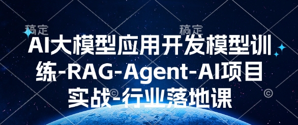 AI大模型应用开发​模型训练-RAG-Agent-AI项目实战-行业落地课-星禾网创星球