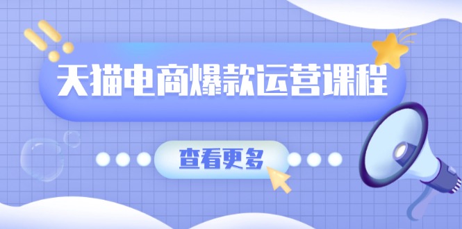 天猫电商爆款运营课程，爆款卖点提炼与流量实操，多套模型全面学习-星禾网创星球
