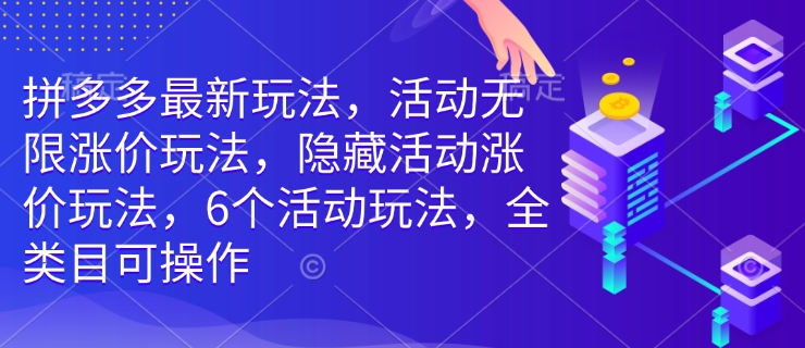 拼多多最新玩法，活动无限涨价玩法，隐藏活动涨价玩法，6个活动玩法，全类目可操作-星禾网创星球