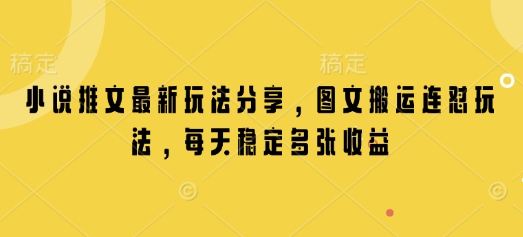 小说推文最新玩法分享，图文搬运连怼玩法，每天稳定多张收益-星禾网创星球