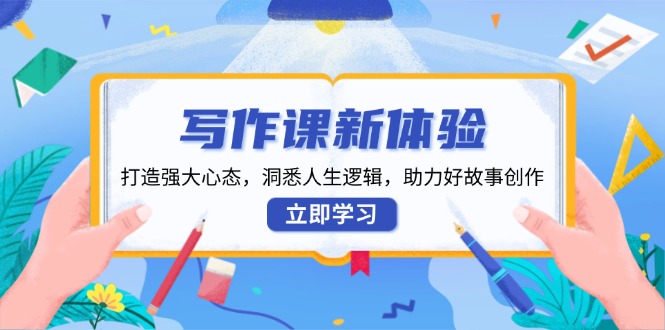 写作课新体验，打造强大心态，洞悉人生逻辑，助力好故事创作-星禾网创星球