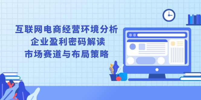 互联网电商经营环境分析, 企业盈利密码解读, 市场赛道与布局策略-星禾网创星球