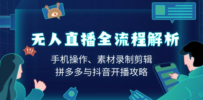 无人直播全流程解析：手机操作、素材录制剪辑、拼多多与抖音开播攻略-星禾网创星球