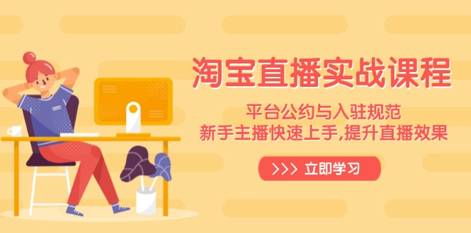 淘宝直播实战课程，平台公约与入驻规范，新手主播快速上手, 提升直播效果-星禾网创星球