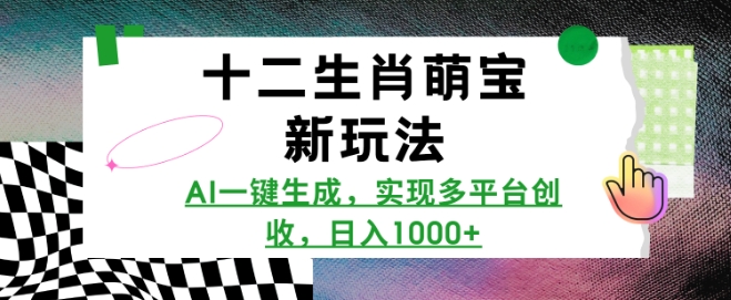 十二生肖萌宝新玩法，AI一键生成，实现多平台创收，日入多张-星禾网创星球