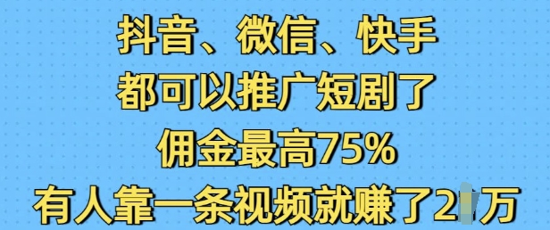 抖音微信快手都可以推广短剧了，佣金最高75%，有人靠一条视频就挣了2W-星禾网创星球