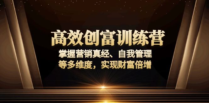 高效创富训练营：掌握营销真经、自我管理等多维度，实现财富倍增-星禾网创星球
