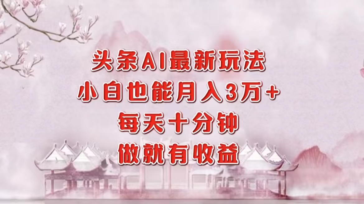 头条AI最新玩法，小白轻松月入三万＋，每天十分钟，做就有收益-星禾网创星球