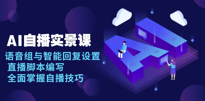 AI 自播 实景课：语音组与智能回复设置, 直播脚本编写, 全面掌握自播技巧-星禾网创星球