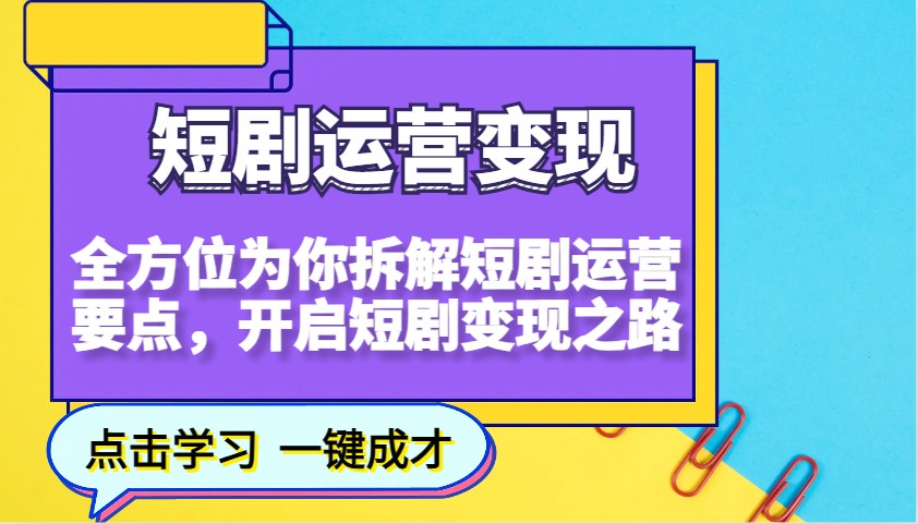 短剧运营变现，全方位为你拆解短剧运营要点，开启短剧变现之路-星禾网创星球