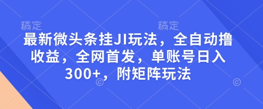 最新微头条挂JI玩法，全自动撸收益，全网首发，单账号日入300+，附矩阵玩法【揭秘】-星禾网创星球