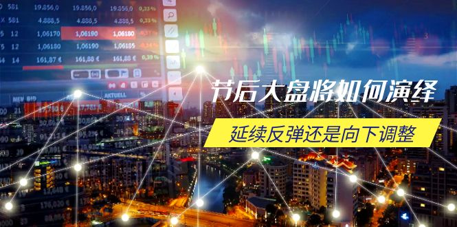 节后大盘将如何演绎，延续反弹还是向下调整，关键时间点和空间位待解-星禾网创星球