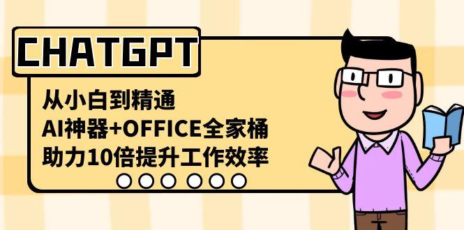 CHATGPT从小白到精通，助力10倍提升工作效率，AI神器+OFFICE全家桶-星禾网创星球