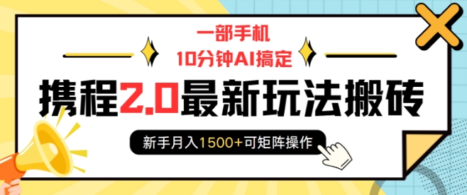 一部手机10分钟AI搞定，携程2.0最新玩法搬砖，新手月入1500+可矩阵操作-星禾网创星球