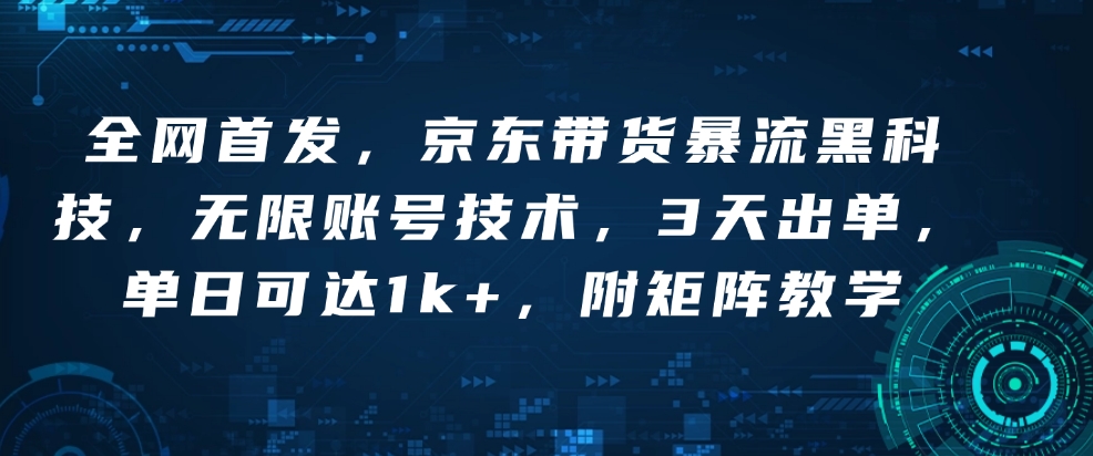 全网首发，京东带货暴流黑科技，无限账号技术，3天出单，单日可达1k+，附矩阵教学【揭秘】-星禾网创星球