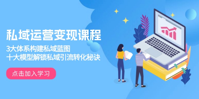 私域运营变现课程，3大体系构建私域蓝图，十大模型解锁私域引流转化秘诀-星禾网创星球