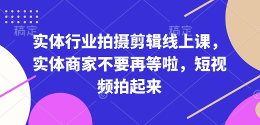 实体行业拍摄剪辑线上课，实体商家不要再等啦，短视频拍起来-星禾网创星球