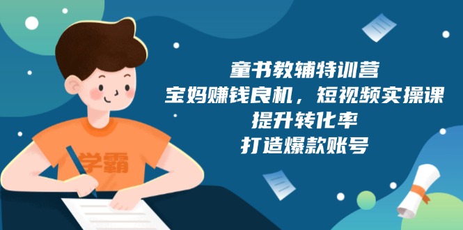 童书教辅特训营，宝妈赚钱良机，短视频实操课，提升转化率，打造爆款账号-星禾网创星球