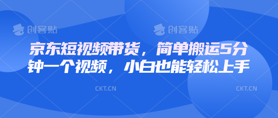 京东短视频带货，简单搬运5分钟一个视频，小白也能轻松上手-星禾网创星球