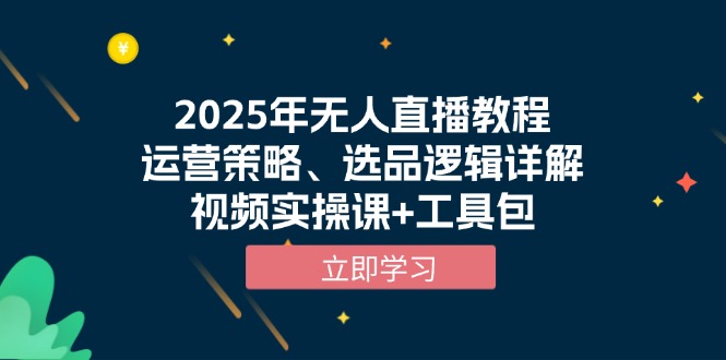 2025年无人直播教程，运营策略、选品逻辑详解，视频实操课+工具包-星禾网创星球