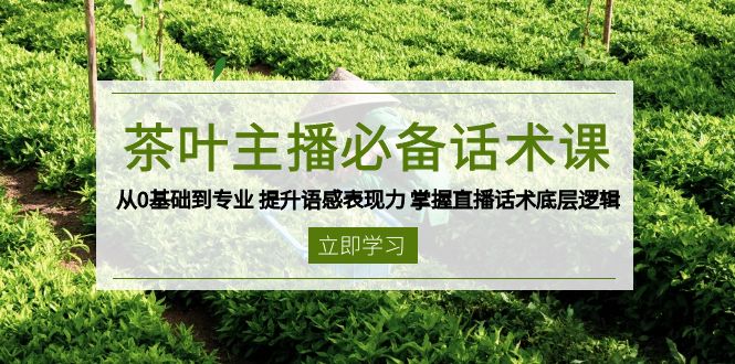 茶叶 主播必备话术课 从0基础到专业 提升语感表现力 掌握直播话术底层逻辑-星禾网创星球