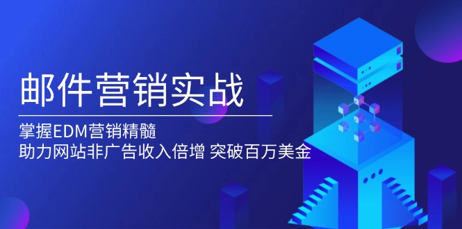 邮件营销实战，掌握EDM营销精髓，助力网站非广告收入倍增，突破百万美金-星禾网创星球