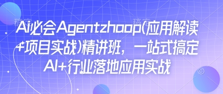 Ai必会Agent(应用解读+项目实战)精讲班，一站式搞定AI+行业落地应用实战-星禾网创星球