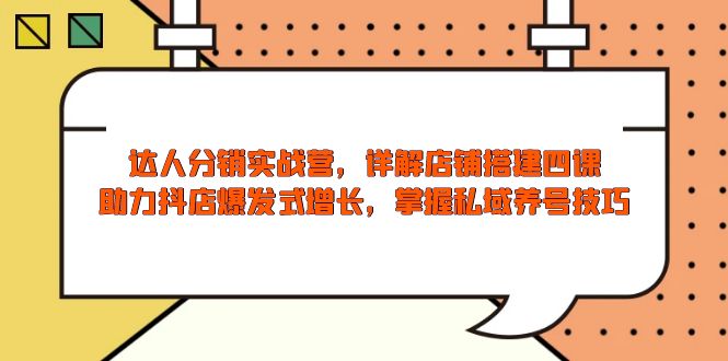 达人分销实战营，店铺搭建四课，助力抖店爆发式增长，掌握私域养号技巧-星禾网创星球