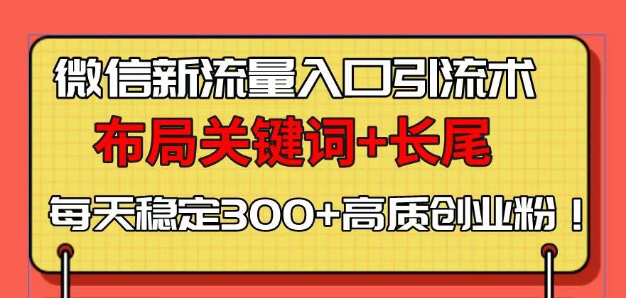 微信新流量入口引流术，布局关键词+长尾，每天稳定300+高质创业粉！-星禾网创星球