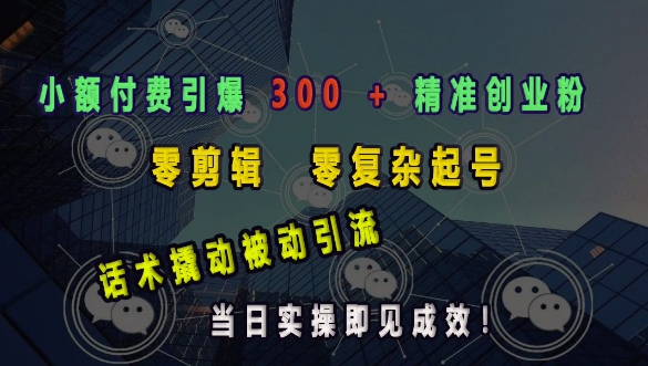 小额付费引爆 300 + 精准创业粉，零剪辑、零复杂起号，话术撬动被动引流，当日实操即见成效-星禾网创星球