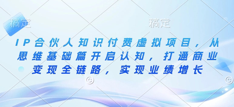 IP合伙人知识付费虚拟项目，从思维基础篇开启认知，打通商业变现全链路，实现业绩增长-星禾网创星球