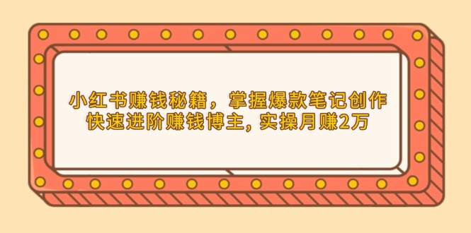小红书赚钱秘籍，掌握爆款笔记创作，快速进阶赚钱博主, 实操月赚2万-星禾网创星球