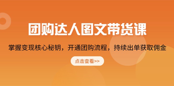 团购 达人图文带货课，掌握变现核心秘钥，开通团购流程，持续出单获取佣金-星禾网创星球
