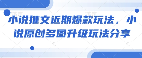 小说推文近期爆款玩法，小说原创多图升级玩法分享-星禾网创星球