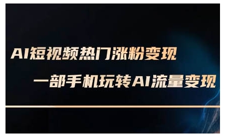 AI短视频热门涨粉变现课，AI数字人制作短视频超级变现实操课，一部手机玩转短视频变现-星禾网创星球