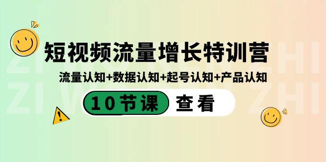 短视频流量增长特训营：流量认知+数据认知+起号认知+产品认知（10节课）-星禾网创星球