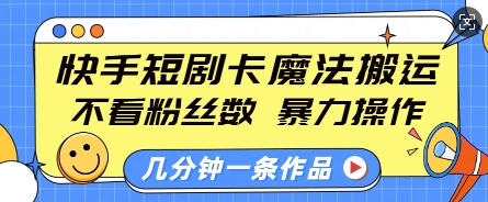 快手短剧卡魔法搬运，不看粉丝数，暴力操作，几分钟一条作品，小白也能快速上手-星禾网创星球