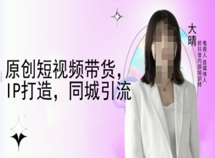 原创短视频带货，IP打造，同城引流-大晴自媒体教程-星禾网创星球