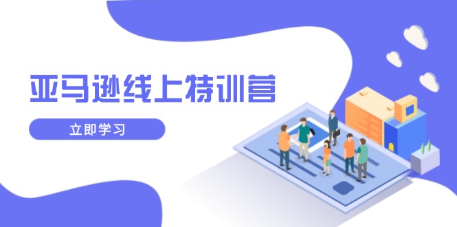 亚马逊线上特训营，新品成长与库存规划，提升品牌推广能力，实现业务增长-星禾网创星球
