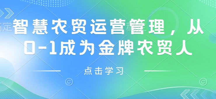 智慧农贸运营管理，从0-1成为金牌农贸人-星禾网创星球