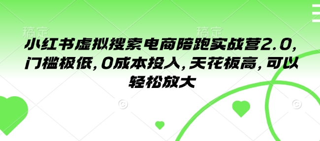 小红书虚拟搜索电商陪跑实战营2.0，门槛极低，0成本投入，天花板高，可以轻松放大-星禾网创星球