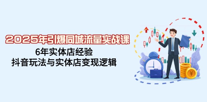 2025年引爆同城流量实战课，6年实体店经验，抖音玩法与实体店变现逻辑-星禾网创星球