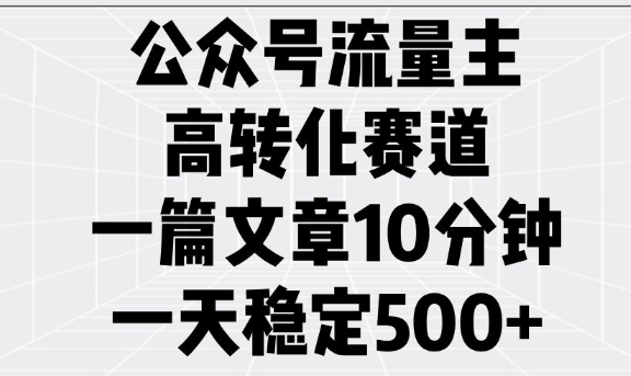 公众号流量主高转化赛道，一篇文章10分钟，一天稳定5张-星禾网创星球