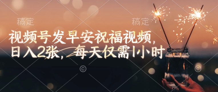 视频号发早安祝福视频，日入2张，每天仅需1小时-星禾网创星球