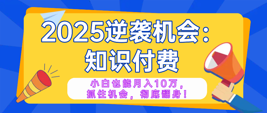 2025逆袭项目——知识付费，小白也能月入10万年入百万，抓住机会彻底翻...-星禾网创星球