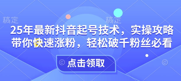 25年最新抖音起号技术，实操攻略带你快速涨粉，轻松破千粉丝必看-星禾网创星球