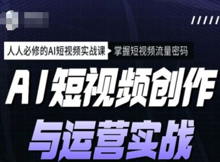 AI短视频创作与运营实战课程，人人必修的AI短视频实战课，掌握短视频流量密码-星禾网创星球